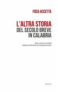 L' altra storia del secolo breve in Calabria. Paesi, uomini e territorio. Degrado ambientale ed emergenze sociali - Accetta, Foca