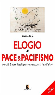 Elogio di pace & pacifismo. Perché è poco intelligente ammazzarsi l'un l'altro - Fuso, Silvano