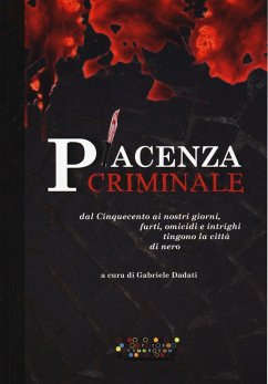 Cover Piacenza criminale. Dal Cinquecento ai nostri giorni, furti, omicidi e intrighi tingono la città di nero