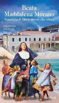 Beata Maddalena Morano. Nostalgia di Dio e amore che educa - Salvoldi, Valentino