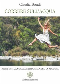 Correre sull'acqua. Fluire con leggerezza e semplicità verso la rinascita - Bondi, Claudia