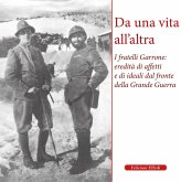 Da una vita all'altra. I fratelli Garrone: identità di affetti e di ideali dal fronte della Grande Guerra Da una vita all'altra. I fratelli Garrone: identità di affetti e di ideali dal fronte della Grande Guerra