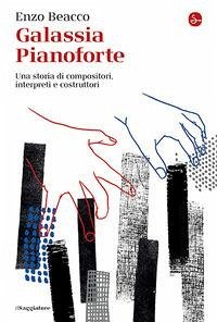 Galassia Pianoforte. Una storia di compositori, interpreti e costruttori - Beacco, Enzo