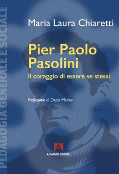Pier Paolo Pasolini. Il coraggio di essere se stessi - Chiaretti, Maria Laura Pier Paolo Pasolini. Il coraggio di essere se stessi - Chiaretti, Maria Laura