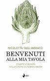 Benvenuti alla mia tavola. Storie e curiosità sulla cucina di Pesaro-Urbino Benvenuti alla mia tavola. Storie e curiosità sulla cucina di Pesaro-Urbino
