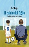 Il calcio del figlio. Storia di genitori, figli e pallone Il calcio del figlio. Storia di genitori, figli e pallone