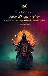Forse c'è uno scritto. Il legame tra artista e sciamano in Antonio Ligabue - Taucer, Nevio