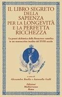 Cover Il libro segreto della sapienza per la longevità e la perfetta ricchezza. La prassi alchimica della Rosacroce cattolica in un manoscritto inedito del XVIII secolo