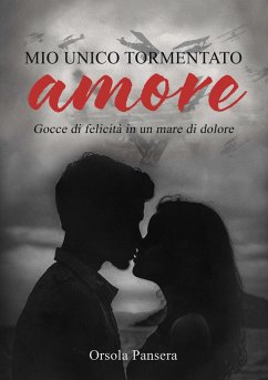 Mio unico tormentato amore. Gocce di felicità in un mare di dolore - Pansera, Orsola Mio unico tormentato amore. Gocce di felicità in un mare di dolore - Pansera, Orsola