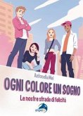 Ogni colore un sogno. Le nostre strade di felicità Ogni colore un sogno. Le nostre strade di felicità