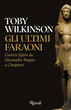 Gli ultimi faraoni. L'antico Egitto da Alessandro Magno a Cleopatra - Wilkinson, Toby
