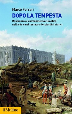Dopo la tempesta. Resilienza al cambiamento climatico nell'arte e nel restauro dei giardini storici - Ferrari, Marco
