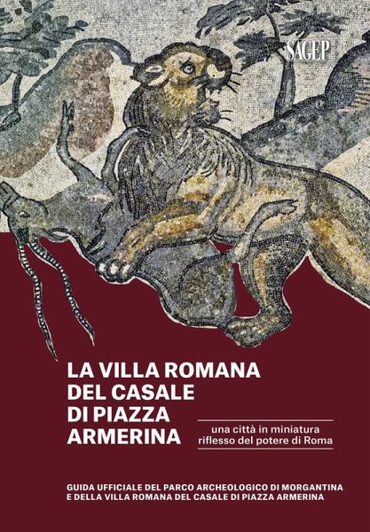La Villa romana del Casale di piazza Armerina. Una città in miniatura riflesso del potere di Roma. Guida ufficiale del Parco Archeologico di Morgantina e di Villa romana del Casale di Piazza Armerina