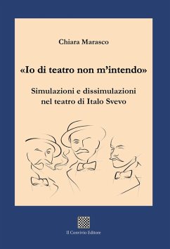 'Io di teatro non m'intendo'. Simulazioni e dissimulazioni nel teatro di Italo Svevo - Marasco, Chiara