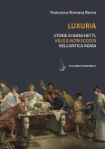 Luxuria. Storie di banchetti, ville e altri eccessi nell'antica Roma Luxuria. Storie di banchetti, ville e altri eccessi nell'antica Roma