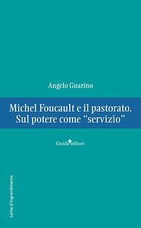 Michel Foucault e il pastorato. Sul potere come 'servizio' - Guarino, Angelo