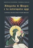 Ildegarda di Bingen e la naturopatia oggi. Consigli pratici per vivere meglio Ildegarda di Bingen e la naturopatia oggi. Consigli pratici per vivere meglio