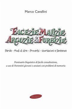 Facezie malizie arguzie e furbizie. Parole, modi di dire, proverbi, esortazioni e sentenze. Prontuario linguistico di facile consultazione, a uso di fiorentini giovani o anziani con problemi di memoria - Cavallini, Marco
