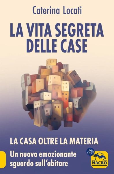 La vita segreta delle case. La casa oltre la materia: un nuovo ed emozionante sguardo sull'abitare