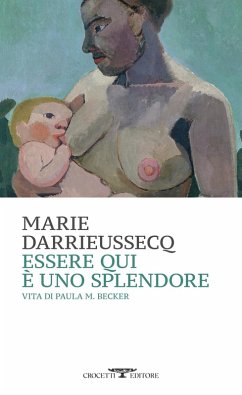 Essere qui è uno splendore. Vita di Paula M. Becker - Darrieussecq, Marie