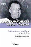 Abramo Martignoni l'amico dei giovani. Testimoniare nel quotidiano la fede in Dio Abramo Martignoni l'amico dei giovani. Testimoniare nel quotidiano la fede in Dio