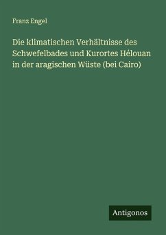 Die klimatischen Verhältnisse des Schwefelbades und Kurortes Hélouan in der aragischen Wüste (bei Cairo) - Engel, Franz