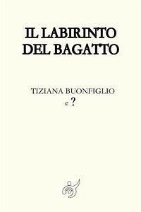 Il labirinto del Bagatto - Buonfiglio, Tiziana Il labirinto del Bagatto - Buonfiglio, Tiziana