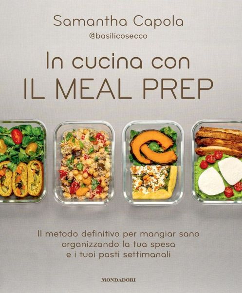 In cucina con il meal prep. Il metodo definitivo per mangiar sano organizzando la tua spesa e i tuoi pasti settimanali