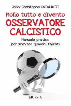 Mollo tutto e divento osservatore calcistico. Manuale pratico per scovare giovani talenti - Cataliotti, Jean-Christophe