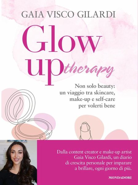 Glow up therapy. Non solo beauty: un viaggio tra skincare, make-up e self-care per volerti bene Glow up therapy. Non solo beauty: un viaggio tra skincare, make-up e self-care per volerti bene