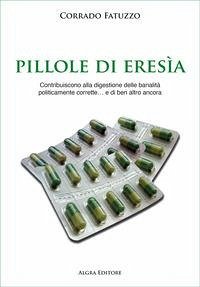 Cover Pillole di eresia. Contribuiscono alla digestione delle banalità politicamente corrette... e di ben altro ancora