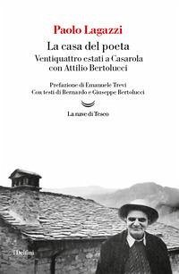 La casa del poeta. Ventiquattro estati a Casarola con Attilio Bertolucci - Lagazzi, Paolo