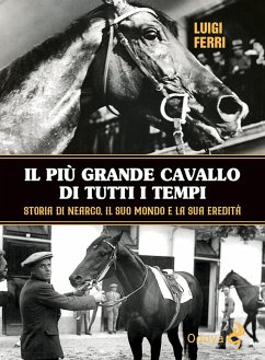 Il più grande cavallo di tutti i tempi. Storia di Nearco, il suo mondo e la sua eredità - Ferri, Luigi