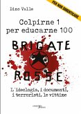 Brigate Rosse. Colpirne 1 per educarne 100. L'ideologia, i documenti, i terroristi, le vittime Brigate Rosse. Colpirne 1 per educarne 100. L'ideologia, i documenti, i terroristi, le vittime