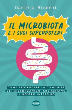 Il microbiota e i suoi superpoteri. Come proteggere la cominità dei microrganismi che abitano il nostro intestino - Biserni, Daniela