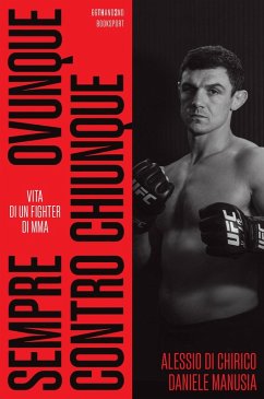 Sempre, ovunque, contro chiunque. Vita di un fighter di Mma - Di Chirico, Alessio; Manusia, Daniele