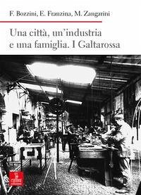 Una città, un'industria e una famiglia. I Galtarossa - Bozzini, Federico; Franzina, Emilio; Zangarini, Maurizio