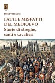 Fatti e misfatti del medioevo. Storie di streghe, santi e cavalieri Fatti e misfatti del medioevo. Storie di streghe, santi e cavalieri