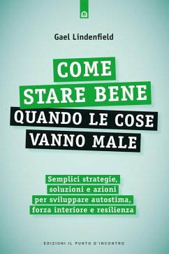 Cover Come stare bene quando le cose vanno male. Semplici strategie, soluzioni e azioni per sviluppare autostima, forza interiore e resilienza