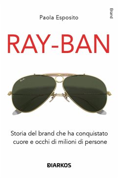 Cover Ray-Ban. Storia del brand che ha conquistato cuore e occhi di milioni di persone