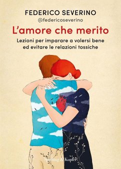 L' amore che merito. Lezioni per imparare a volersi bene ed evitare le relazioni tossiche - Severino, Federico