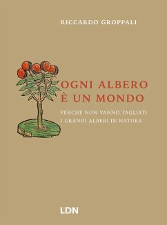 Ogni albero è un mondo. Perché non vanno tagliati i grandi alberi in natura - Groppali, Riccardo
