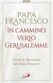 In cammino verso Gerusalemme. Vivere la Quaresima con papa Francesco In cammino verso Gerusalemme. Vivere la Quaresima con papa Francesco