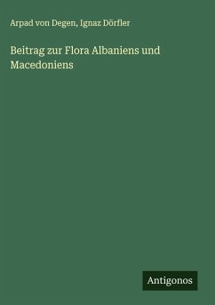 Beitrag zur Flora Albaniens und Macedoniens - Degen, Arpad Von; Dörfler, Ignaz