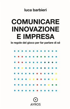 Comunicare innovazione e impresa. Le regole del gioco per far parlare di sé - Barbieri, Luca