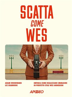Scatta come Wes. Impara come realizzare immagini in perfetto stile Wes Anderson - Woodward, Adam; Seabrook, Liz