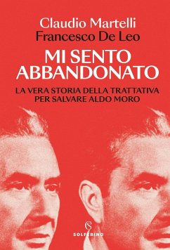 Mi sento abbandonato. La vera storia della trattativa per salvare Aldo Moro - Martelli, Claudio; de Leo, Francesco