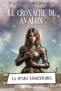 Le cronache di Avalon. La spada leggendaria - Cortimiglia, Elettra