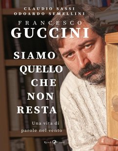Francesco Guccini. Siamo quello che non resta. Una vita di parole nel vento - Sassi, Claudio; Semellini, Odoardo