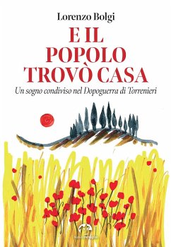 E il popolo trovò casa. Un sogno condiviso nel Dopoguerra di Torrenieri - Bolgi, Lorenzo